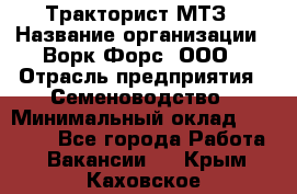 Тракторист МТЗ › Название организации ­ Ворк Форс, ООО › Отрасль предприятия ­ Семеноводство › Минимальный оклад ­ 42 900 - Все города Работа » Вакансии   . Крым,Каховское